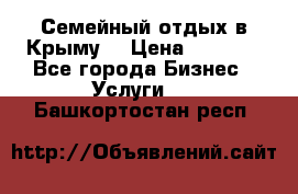 Семейный отдых в Крыму! › Цена ­ 1 500 - Все города Бизнес » Услуги   . Башкортостан респ.